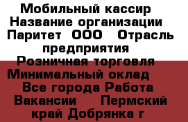 Мобильный кассир › Название организации ­ Паритет, ООО › Отрасль предприятия ­ Розничная торговля › Минимальный оклад ­ 1 - Все города Работа » Вакансии   . Пермский край,Добрянка г.